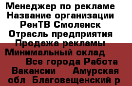 Менеджер по рекламе › Название организации ­ РенТВ Смоленск › Отрасль предприятия ­ Продажа рекламы › Минимальный оклад ­ 50 000 - Все города Работа » Вакансии   . Амурская обл.,Благовещенский р-н